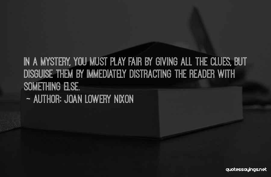 Joan Lowery Nixon Quotes: In A Mystery, You Must Play Fair By Giving All The Clues, But Disguise Them By Immediately Distracting The Reader
