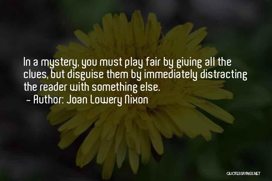 Joan Lowery Nixon Quotes: In A Mystery, You Must Play Fair By Giving All The Clues, But Disguise Them By Immediately Distracting The Reader
