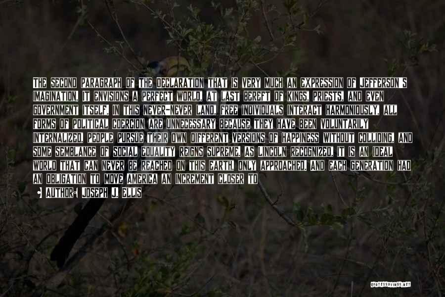 Joseph J. Ellis Quotes: The Second Paragraph Of The Declaration That Is Very Much An Expression Of Jefferson's Imagination. It Envisions A Perfect World,