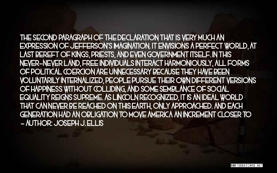 Joseph J. Ellis Quotes: The Second Paragraph Of The Declaration That Is Very Much An Expression Of Jefferson's Imagination. It Envisions A Perfect World,