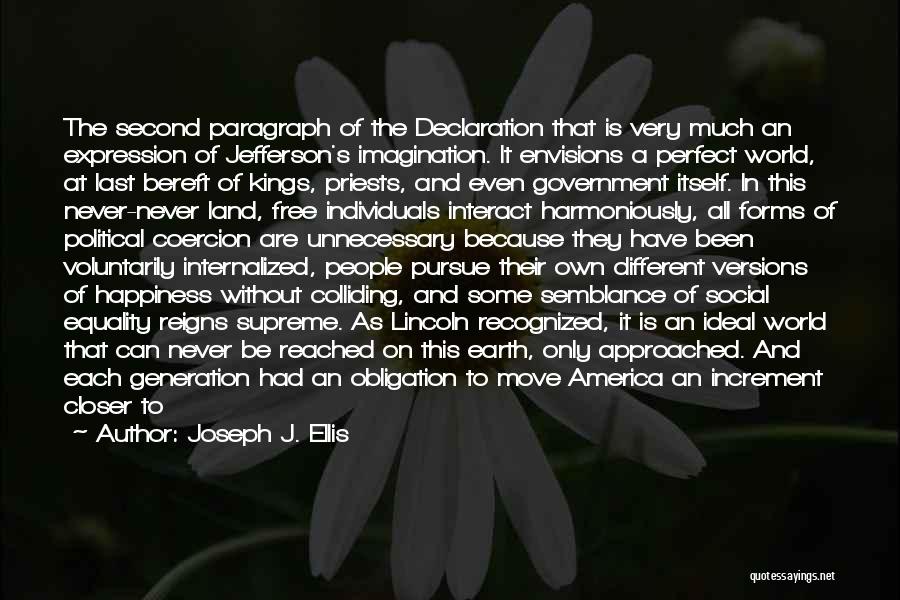 Joseph J. Ellis Quotes: The Second Paragraph Of The Declaration That Is Very Much An Expression Of Jefferson's Imagination. It Envisions A Perfect World,