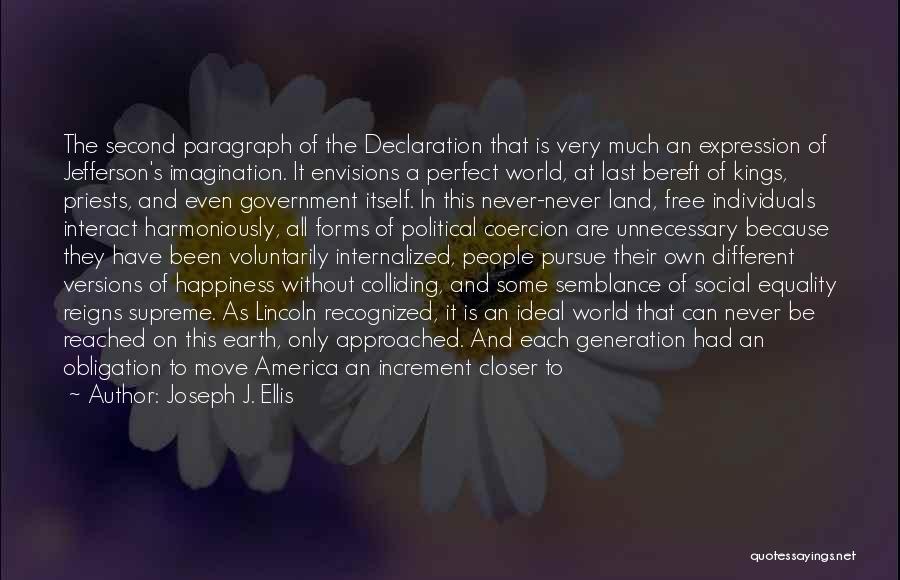 Joseph J. Ellis Quotes: The Second Paragraph Of The Declaration That Is Very Much An Expression Of Jefferson's Imagination. It Envisions A Perfect World,