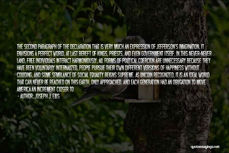 Joseph J. Ellis Quotes: The Second Paragraph Of The Declaration That Is Very Much An Expression Of Jefferson's Imagination. It Envisions A Perfect World,