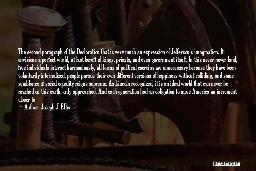 Joseph J. Ellis Quotes: The Second Paragraph Of The Declaration That Is Very Much An Expression Of Jefferson's Imagination. It Envisions A Perfect World,