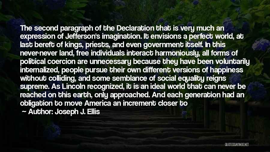 Joseph J. Ellis Quotes: The Second Paragraph Of The Declaration That Is Very Much An Expression Of Jefferson's Imagination. It Envisions A Perfect World,