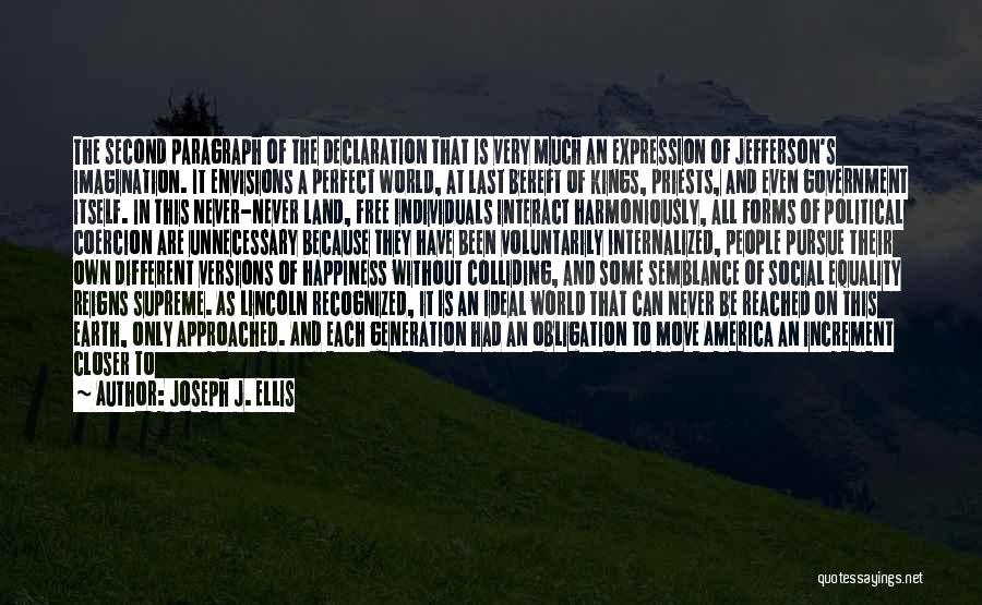 Joseph J. Ellis Quotes: The Second Paragraph Of The Declaration That Is Very Much An Expression Of Jefferson's Imagination. It Envisions A Perfect World,