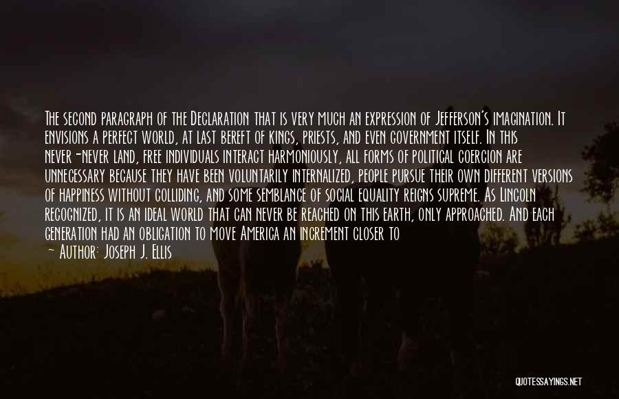 Joseph J. Ellis Quotes: The Second Paragraph Of The Declaration That Is Very Much An Expression Of Jefferson's Imagination. It Envisions A Perfect World,