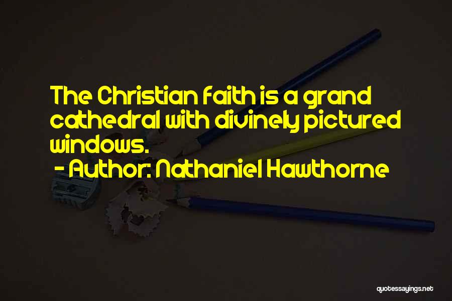 Nathaniel Hawthorne Quotes: The Christian Faith Is A Grand Cathedral With Divinely Pictured Windows.