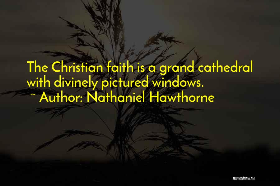 Nathaniel Hawthorne Quotes: The Christian Faith Is A Grand Cathedral With Divinely Pictured Windows.