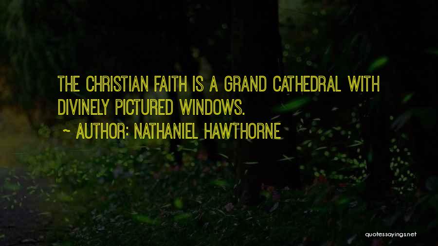 Nathaniel Hawthorne Quotes: The Christian Faith Is A Grand Cathedral With Divinely Pictured Windows.