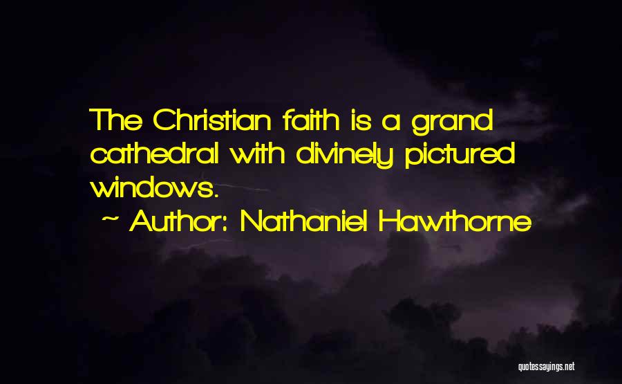 Nathaniel Hawthorne Quotes: The Christian Faith Is A Grand Cathedral With Divinely Pictured Windows.