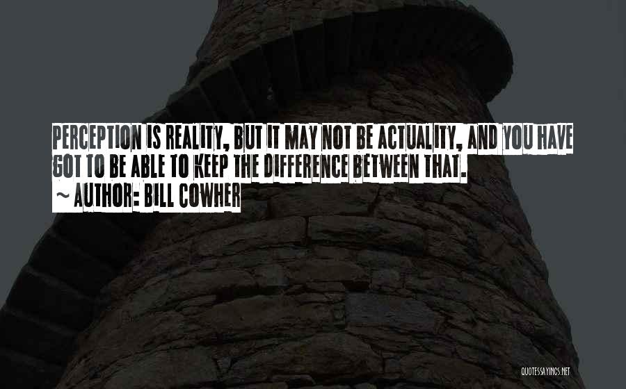 Bill Cowher Quotes: Perception Is Reality, But It May Not Be Actuality, And You Have Got To Be Able To Keep The Difference