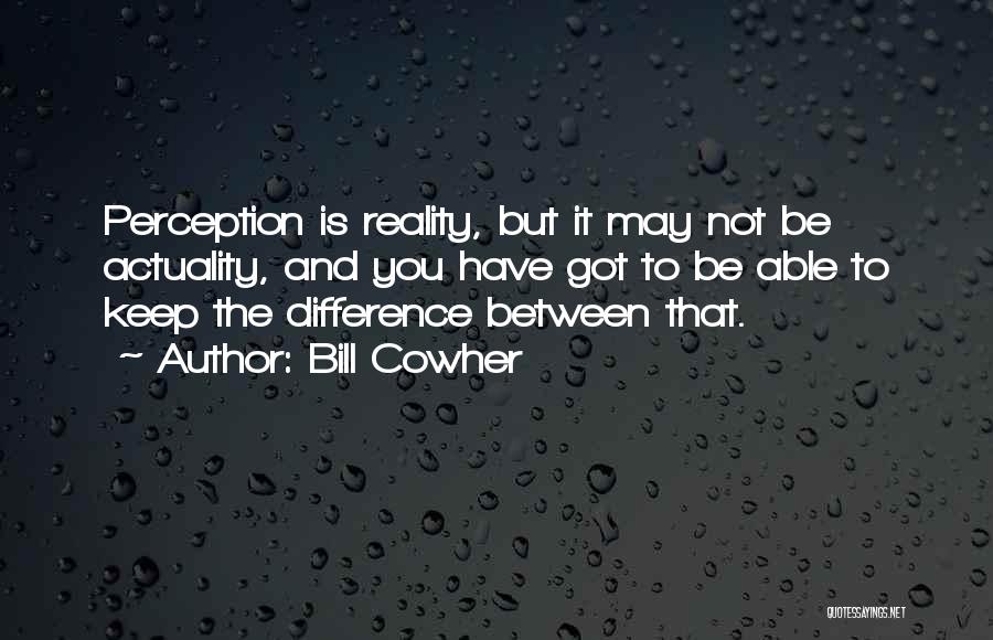 Bill Cowher Quotes: Perception Is Reality, But It May Not Be Actuality, And You Have Got To Be Able To Keep The Difference