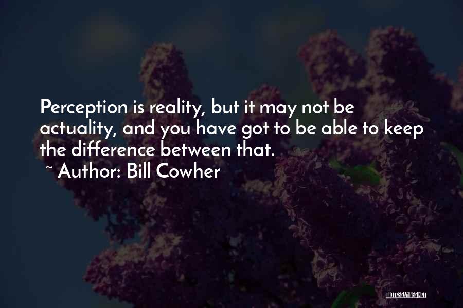 Bill Cowher Quotes: Perception Is Reality, But It May Not Be Actuality, And You Have Got To Be Able To Keep The Difference