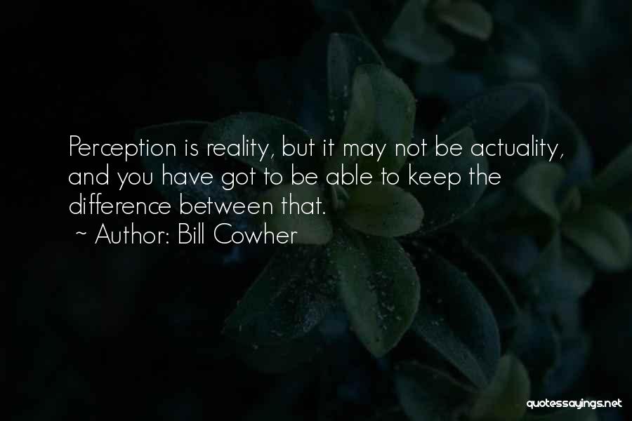 Bill Cowher Quotes: Perception Is Reality, But It May Not Be Actuality, And You Have Got To Be Able To Keep The Difference