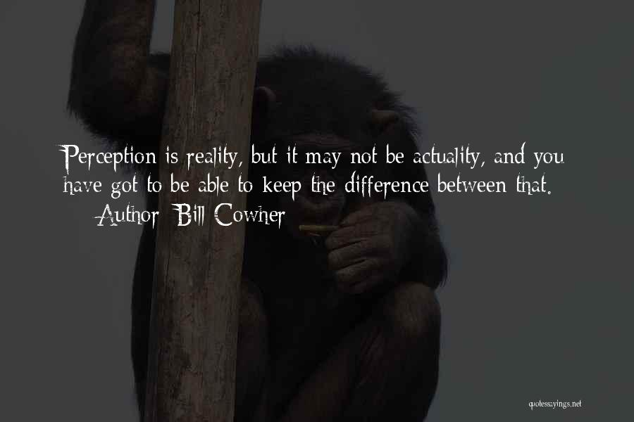 Bill Cowher Quotes: Perception Is Reality, But It May Not Be Actuality, And You Have Got To Be Able To Keep The Difference