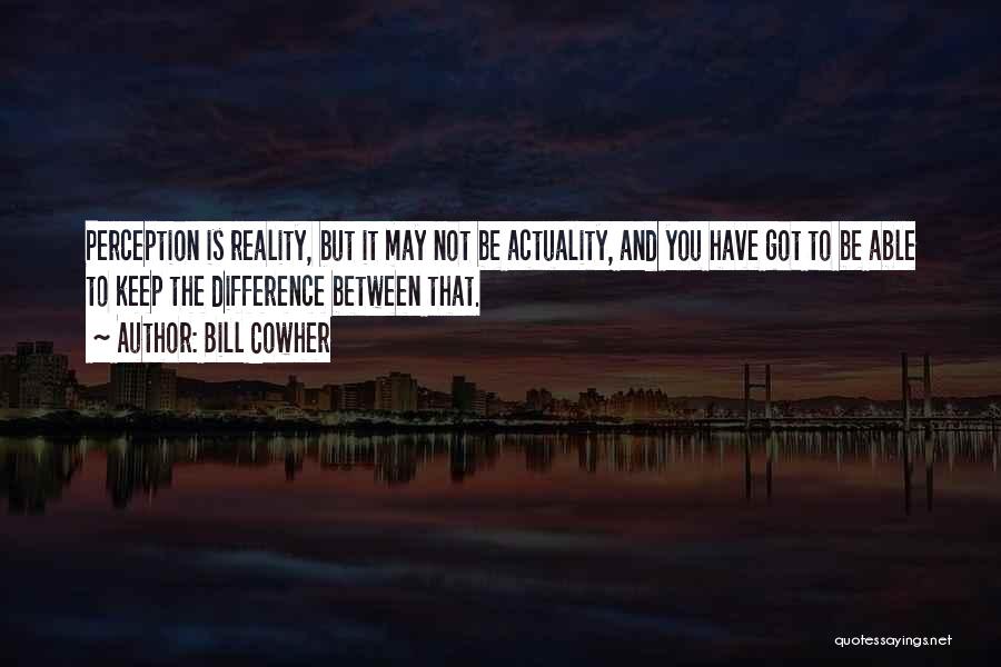 Bill Cowher Quotes: Perception Is Reality, But It May Not Be Actuality, And You Have Got To Be Able To Keep The Difference