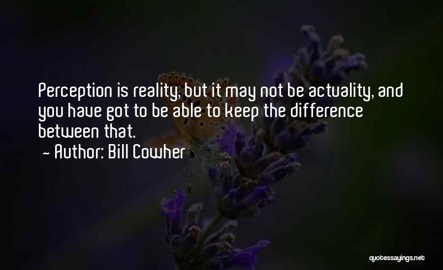 Bill Cowher Quotes: Perception Is Reality, But It May Not Be Actuality, And You Have Got To Be Able To Keep The Difference