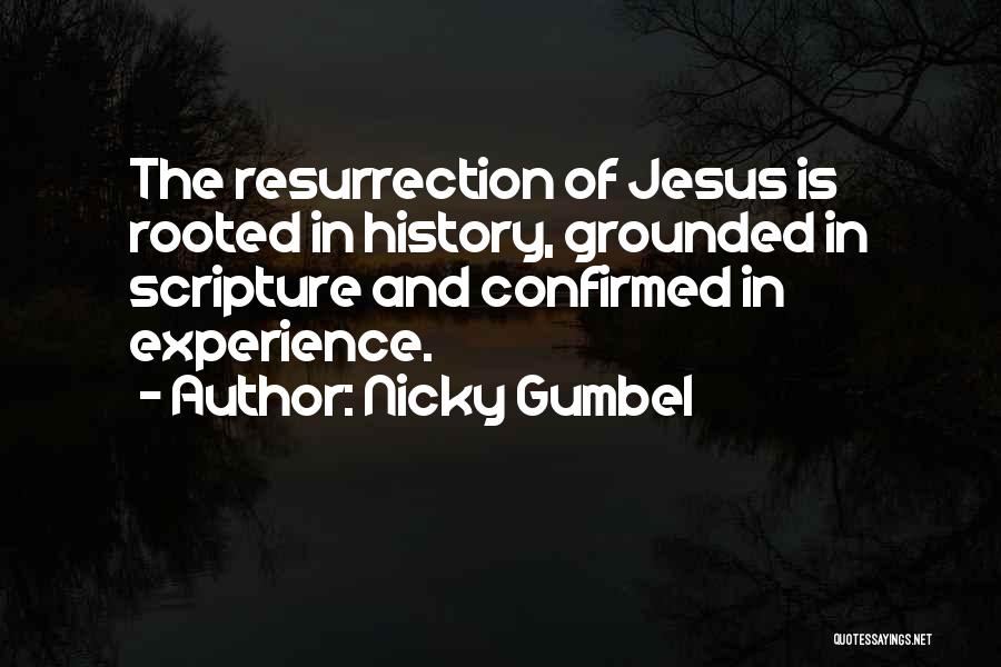 Nicky Gumbel Quotes: The Resurrection Of Jesus Is Rooted In History, Grounded In Scripture And Confirmed In Experience.