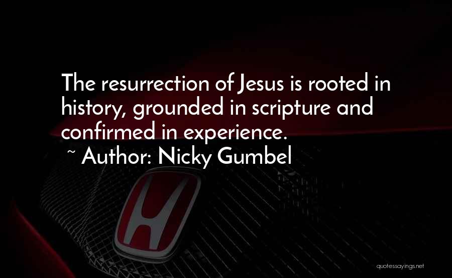 Nicky Gumbel Quotes: The Resurrection Of Jesus Is Rooted In History, Grounded In Scripture And Confirmed In Experience.