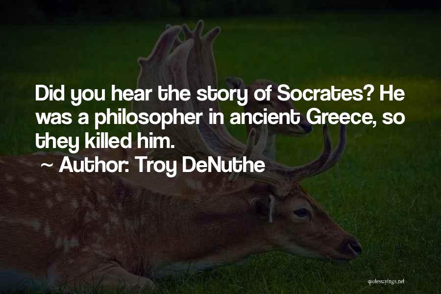 Troy DeNuthe Quotes: Did You Hear The Story Of Socrates? He Was A Philosopher In Ancient Greece, So They Killed Him.