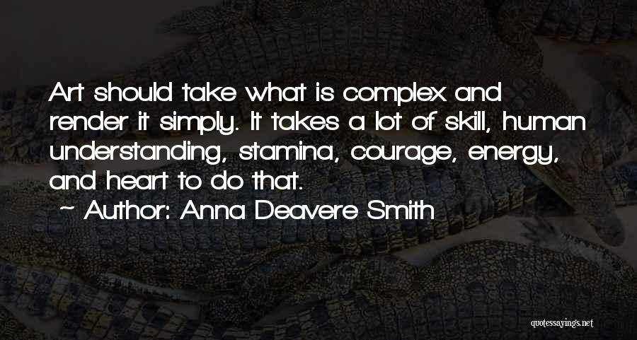Anna Deavere Smith Quotes: Art Should Take What Is Complex And Render It Simply. It Takes A Lot Of Skill, Human Understanding, Stamina, Courage,