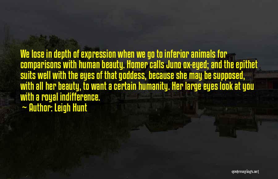 Leigh Hunt Quotes: We Lose In Depth Of Expression When We Go To Inferior Animals For Comparisons With Human Beauty. Homer Calls Juno