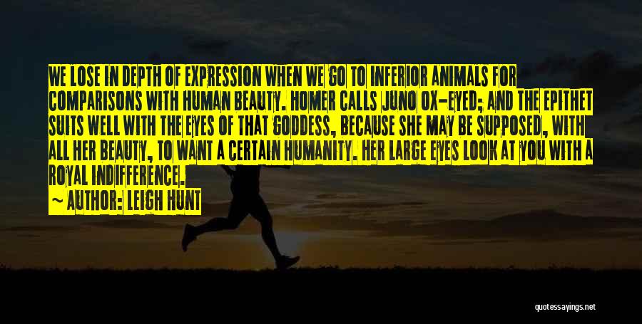 Leigh Hunt Quotes: We Lose In Depth Of Expression When We Go To Inferior Animals For Comparisons With Human Beauty. Homer Calls Juno