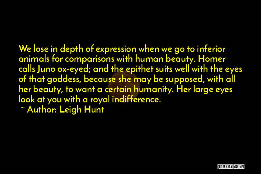 Leigh Hunt Quotes: We Lose In Depth Of Expression When We Go To Inferior Animals For Comparisons With Human Beauty. Homer Calls Juno