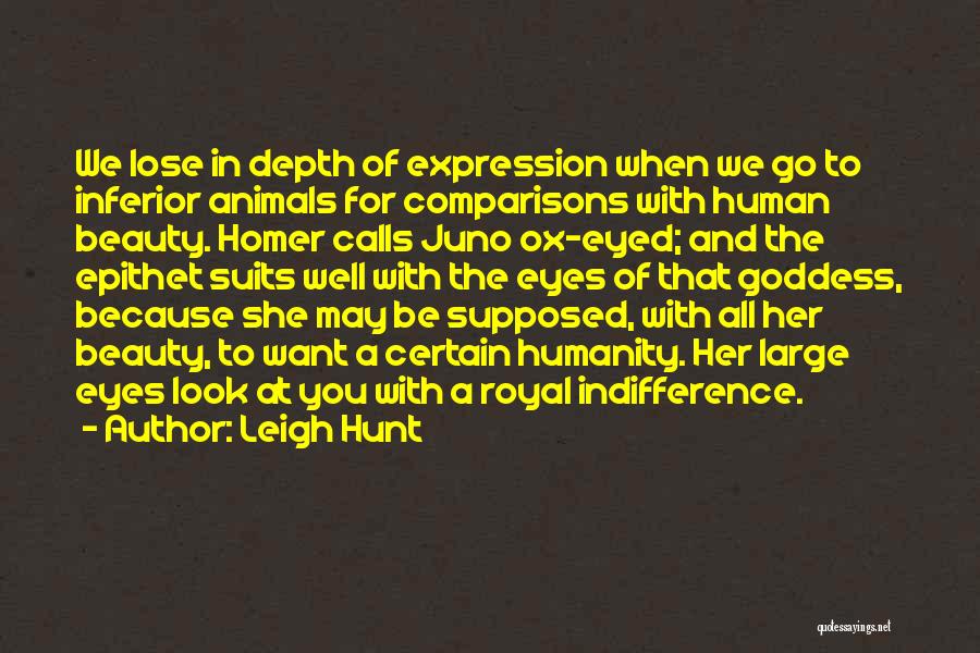 Leigh Hunt Quotes: We Lose In Depth Of Expression When We Go To Inferior Animals For Comparisons With Human Beauty. Homer Calls Juno