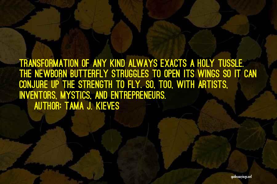 Tama J. Kieves Quotes: Transformation Of Any Kind Always Exacts A Holy Tussle. The Newborn Butterfly Struggles To Open Its Wings So It Can