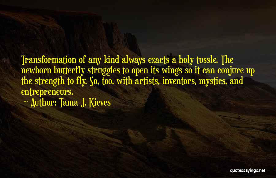 Tama J. Kieves Quotes: Transformation Of Any Kind Always Exacts A Holy Tussle. The Newborn Butterfly Struggles To Open Its Wings So It Can