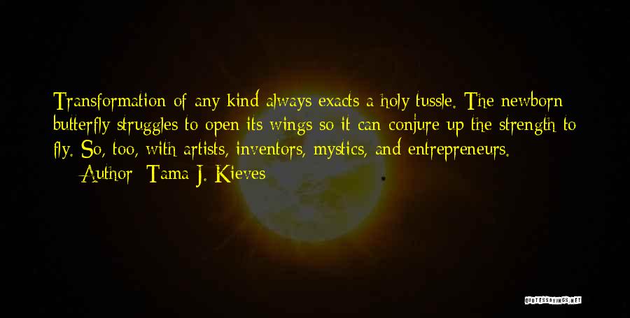 Tama J. Kieves Quotes: Transformation Of Any Kind Always Exacts A Holy Tussle. The Newborn Butterfly Struggles To Open Its Wings So It Can