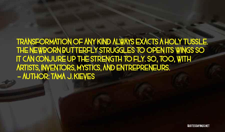 Tama J. Kieves Quotes: Transformation Of Any Kind Always Exacts A Holy Tussle. The Newborn Butterfly Struggles To Open Its Wings So It Can