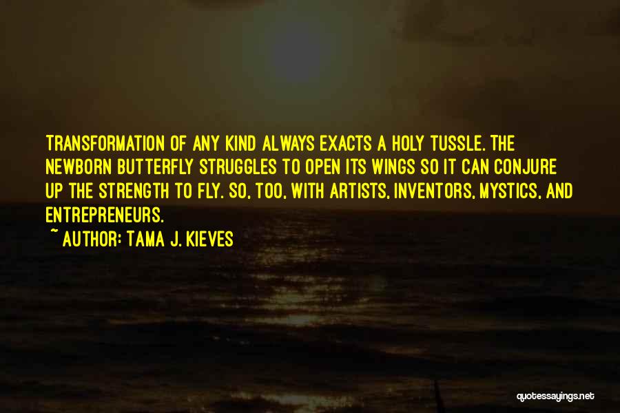 Tama J. Kieves Quotes: Transformation Of Any Kind Always Exacts A Holy Tussle. The Newborn Butterfly Struggles To Open Its Wings So It Can