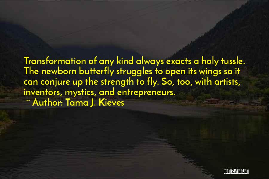 Tama J. Kieves Quotes: Transformation Of Any Kind Always Exacts A Holy Tussle. The Newborn Butterfly Struggles To Open Its Wings So It Can