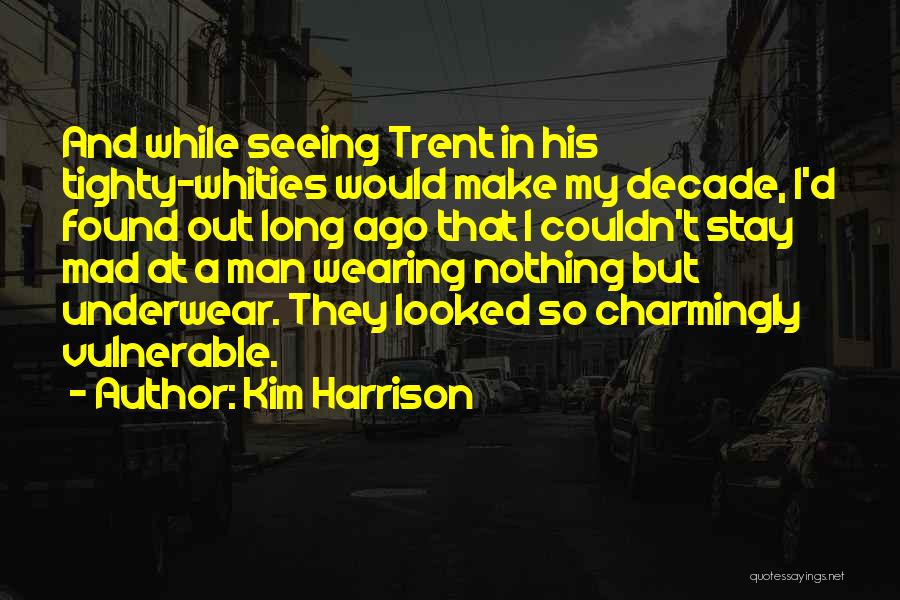 Kim Harrison Quotes: And While Seeing Trent In His Tighty-whities Would Make My Decade, I'd Found Out Long Ago That I Couldn't Stay