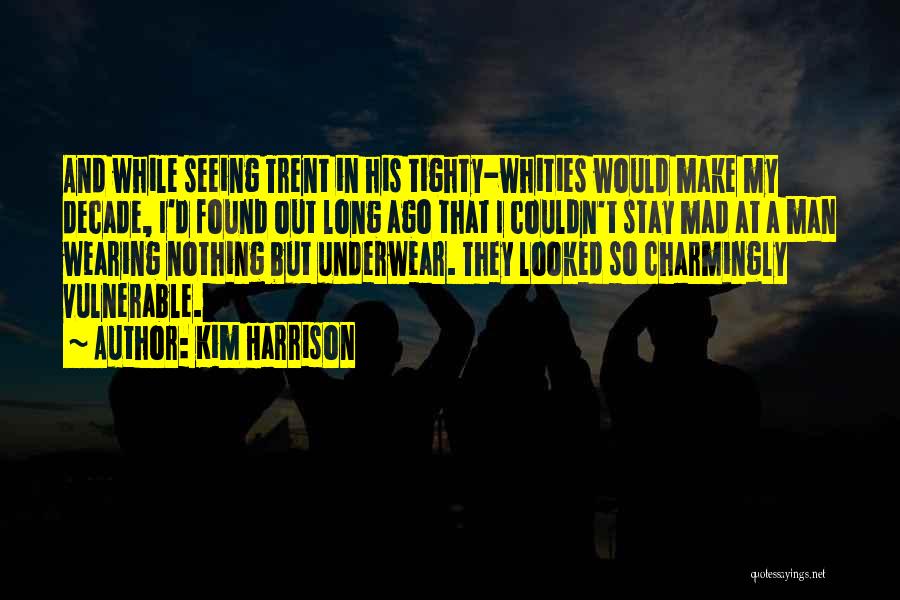 Kim Harrison Quotes: And While Seeing Trent In His Tighty-whities Would Make My Decade, I'd Found Out Long Ago That I Couldn't Stay