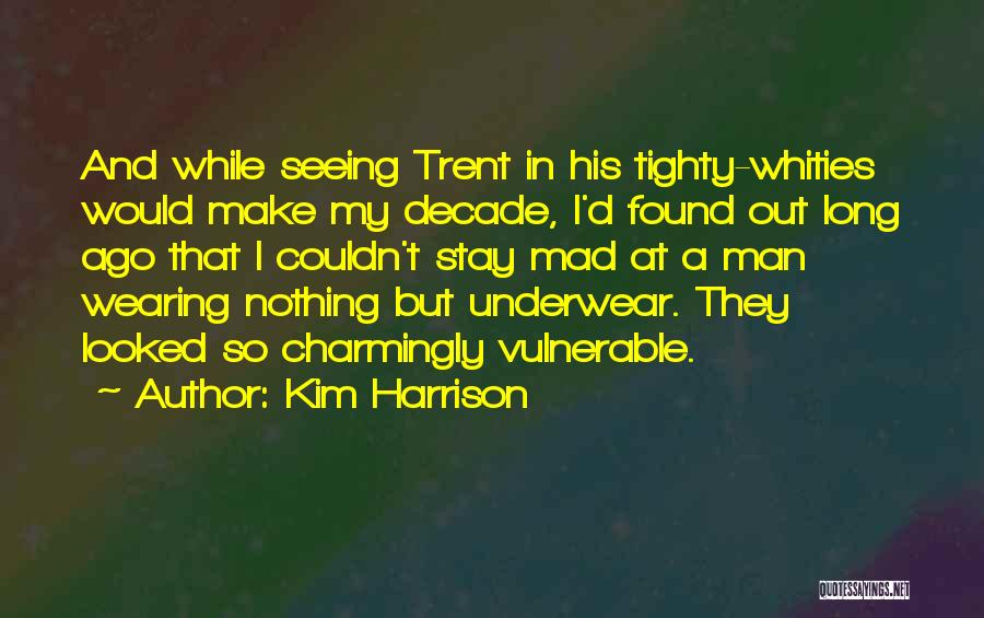 Kim Harrison Quotes: And While Seeing Trent In His Tighty-whities Would Make My Decade, I'd Found Out Long Ago That I Couldn't Stay