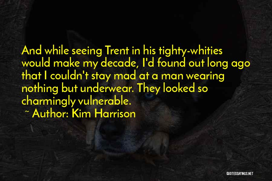 Kim Harrison Quotes: And While Seeing Trent In His Tighty-whities Would Make My Decade, I'd Found Out Long Ago That I Couldn't Stay