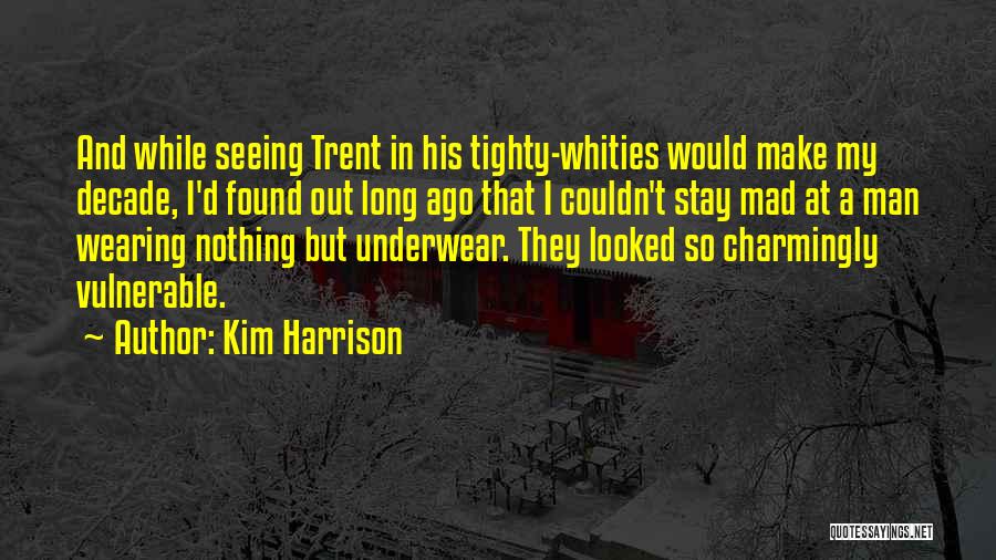 Kim Harrison Quotes: And While Seeing Trent In His Tighty-whities Would Make My Decade, I'd Found Out Long Ago That I Couldn't Stay