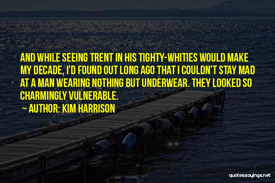 Kim Harrison Quotes: And While Seeing Trent In His Tighty-whities Would Make My Decade, I'd Found Out Long Ago That I Couldn't Stay