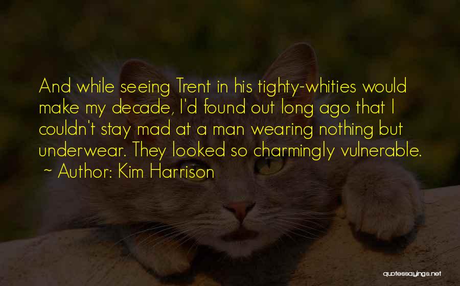 Kim Harrison Quotes: And While Seeing Trent In His Tighty-whities Would Make My Decade, I'd Found Out Long Ago That I Couldn't Stay