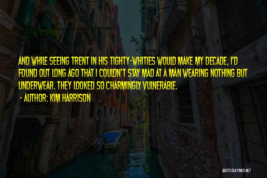 Kim Harrison Quotes: And While Seeing Trent In His Tighty-whities Would Make My Decade, I'd Found Out Long Ago That I Couldn't Stay