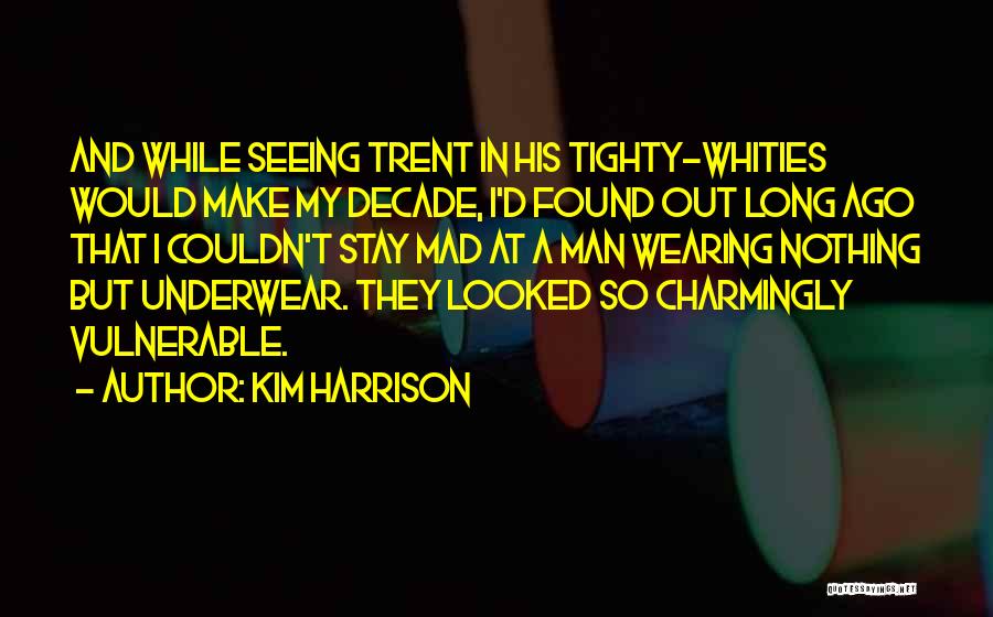 Kim Harrison Quotes: And While Seeing Trent In His Tighty-whities Would Make My Decade, I'd Found Out Long Ago That I Couldn't Stay