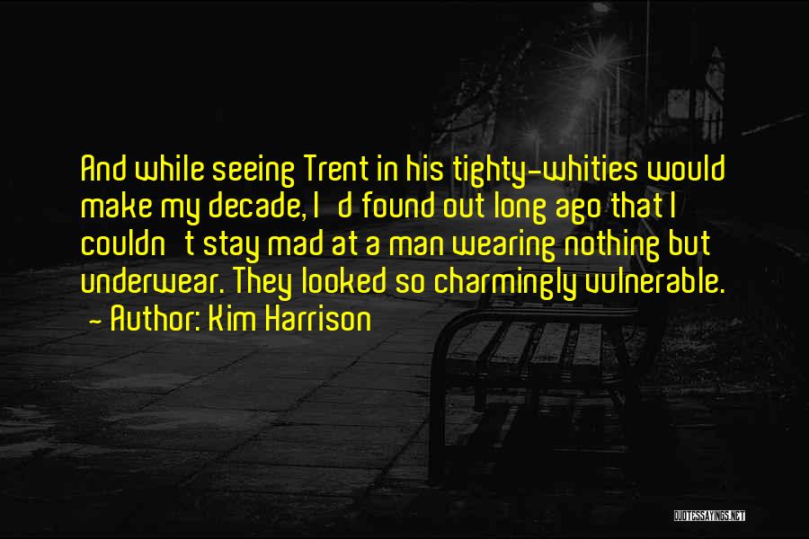 Kim Harrison Quotes: And While Seeing Trent In His Tighty-whities Would Make My Decade, I'd Found Out Long Ago That I Couldn't Stay