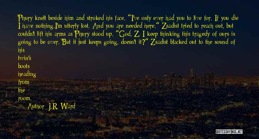 J.R. Ward Quotes: Phury Knelt Beside Him And Stroked His Face. I've Only Ever Had You To Live For. If You Die I