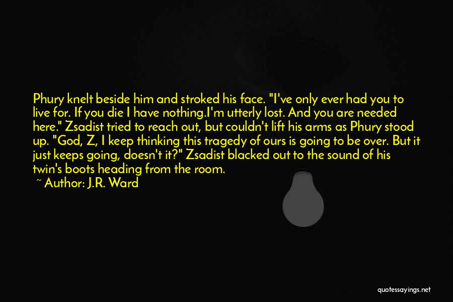 J.R. Ward Quotes: Phury Knelt Beside Him And Stroked His Face. I've Only Ever Had You To Live For. If You Die I