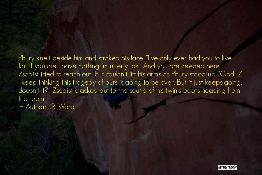 J.R. Ward Quotes: Phury Knelt Beside Him And Stroked His Face. I've Only Ever Had You To Live For. If You Die I