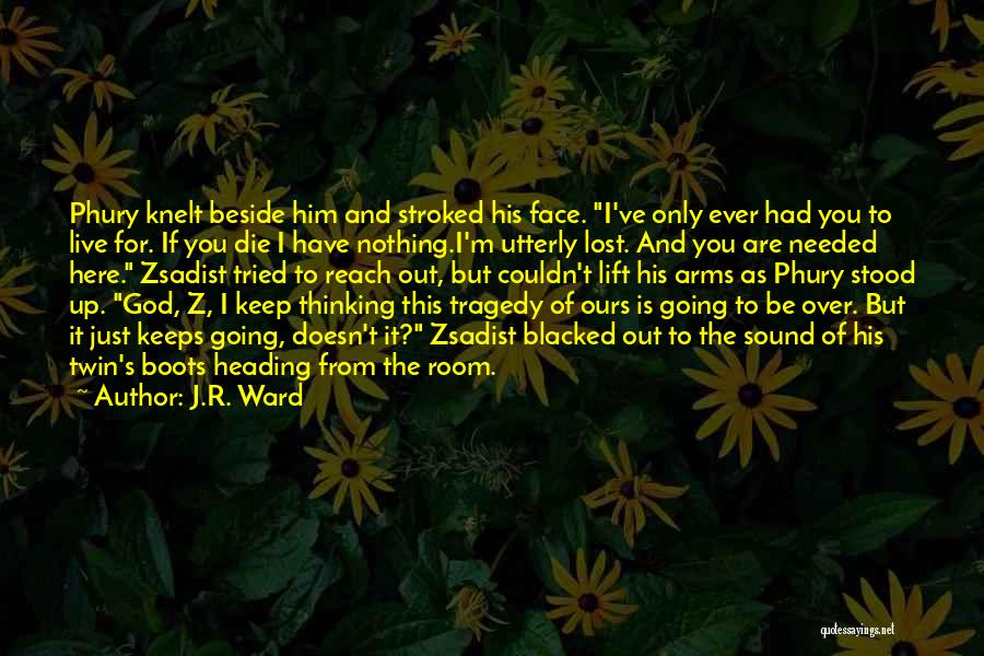 J.R. Ward Quotes: Phury Knelt Beside Him And Stroked His Face. I've Only Ever Had You To Live For. If You Die I